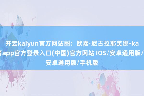 开云kaiyun官方网站图：欧嘉·尼古拉耶芙娜-kai云体育app官方登录入口(中国)官方网站 IOS/安卓通用版/手机版