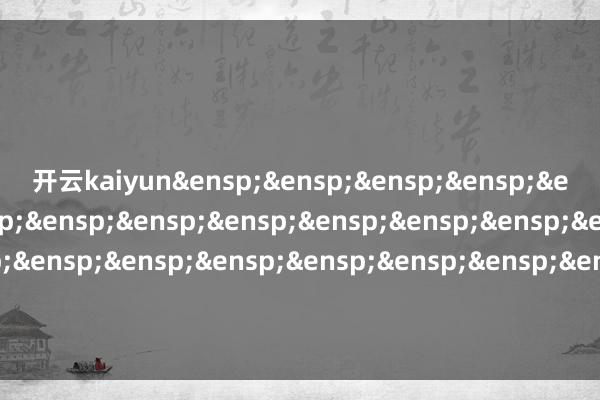 开云kaiyun&ensp;&ensp;&ensp;&ensp;&ensp;&ensp;&ensp;&ensp;&ensp;&ensp;&ensp;&ensp;&ensp;&ensp;&ensp;&ensp;&ensp;&ensp;&ensp;&ensp;&ensp;&ensp;&ensp;&ensp;摩根基金科罚（中国）有限公司            -kai云体育app官方登录入口(中国)官方网站 IOS/安卓通用版/手机版