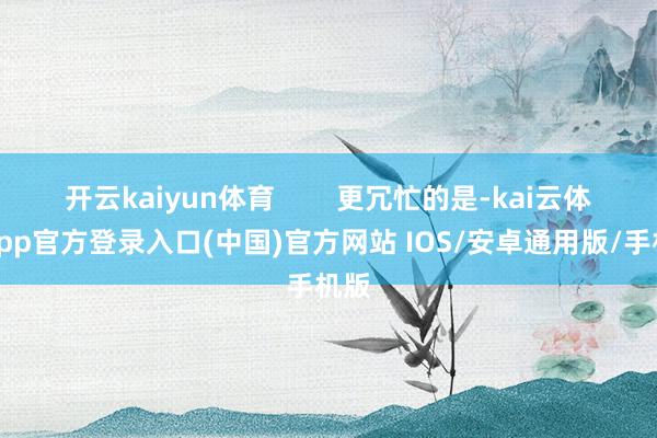 开云kaiyun体育        更冗忙的是-kai云体育app官方登录入口(中国)官方网站 IOS/安卓通用版/手机版