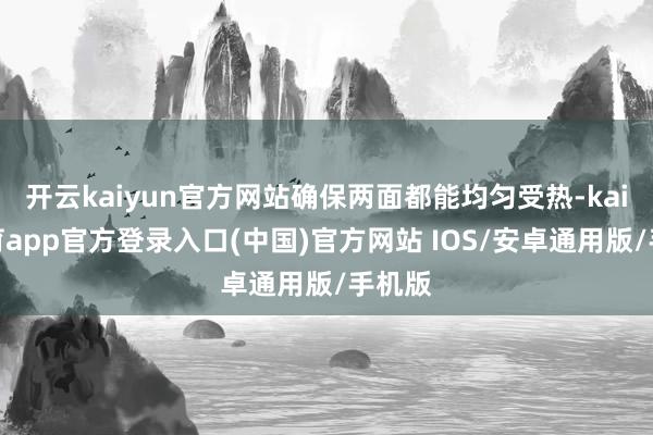 开云kaiyun官方网站确保两面都能均匀受热-kai云体育app官方登录入口(中国)官方网站 IOS/安卓通用版/手机版