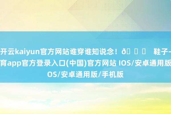 开云kaiyun官方网站谁穿谁知说念！😌  鞋子-kai云体育app官方登录入口(中国)官方网站 IOS/安卓通用版/手机版