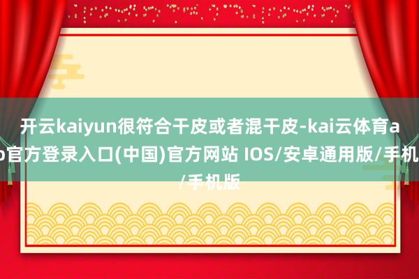 开云kaiyun很符合干皮或者混干皮-kai云体育app官方登录入口(中国)官方网站 IOS/安卓通用版/手机版