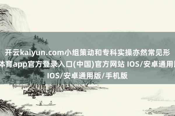 开云kaiyun.com小组策动和专科实操亦然常见形势-kai云体育app官方登录入口(中国)官方网站 IOS/安卓通用版/手机版