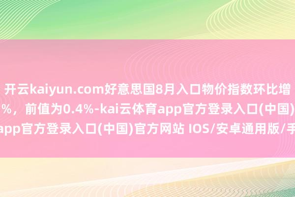 开云kaiyun.com好意思国8月入口物价指数环比增多0.3%，预估为-0.1%，前值为0.4%-kai云体育app官方登录入口(中国)官方网站 IOS/安卓通用版/手机版