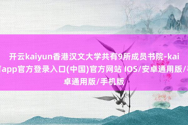 开云kaiyun香港汉文大学共有9所成员书院-kai云体育app官方登录入口(中国)官方网站 IOS/安卓通用版/手机版