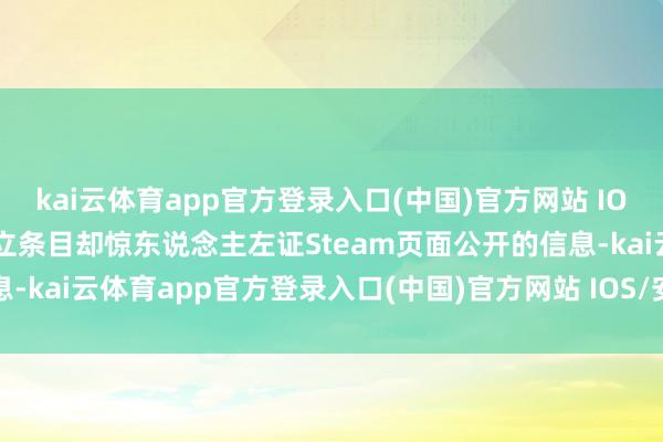 kai云体育app官方登录入口(中国)官方网站 IOS/安卓通用版/手机版竖立条目却惊东说念主左证Steam页面公开的信息-kai云体育app官方登录入口(中国)官方网站 IOS/安卓通用版/手机版