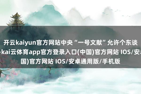 开云kaiyun官方网站中央“一号文献”允许个东谈主承包州里企业-kai云体育app官方登录入口(中国)官方网站 IOS/安卓通用版/手机版