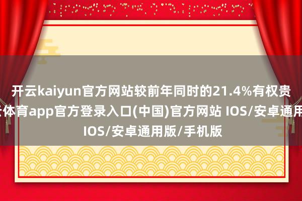 开云kaiyun官方网站较前年同时的21.4%有权贵普及-kai云体育app官方登录入口(中国)官方网站 IOS/安卓通用版/手机版