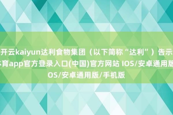 开云kaiyun达利食物集团（以下简称“达利”）告示-kai云体育app官方登录入口(中国)官方网站 IOS/安卓通用版/手机版