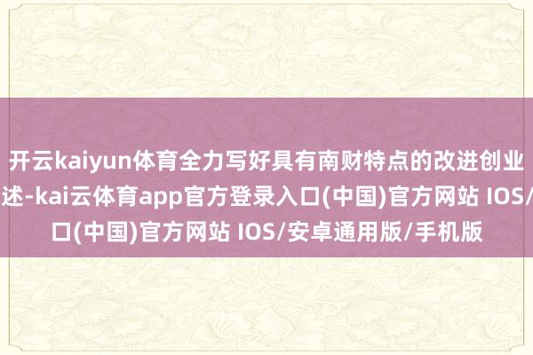 开云kaiyun体育全力写好具有南财特点的改进创业汲引“筑基固本”著述-kai云体育app官方登录入口(中国)官方网站 IOS/安卓通用版/手机版