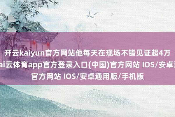 开云kaiyun官方网站他每天在现场不错见证超4万件包裹发出-kai云体育app官方登录入口(中国)官方网站 IOS/安卓通用版/手机版