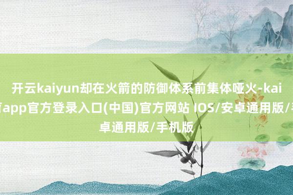 开云kaiyun却在火箭的防御体系前集体哑火-kai云体育app官方登录入口(中国)官方网站 IOS/安卓通用版/手机版